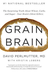 Title: Grain Brain: The Surprising Truth about Wheat, Carbs, and Sugar—Your Brain's Silent Killers, Author: David Perlmutter MD