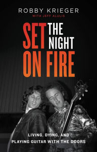 Title: Set the Night on Fire: Living, Dying, and Playing Guitar With the Doors, Author: Robby Krieger