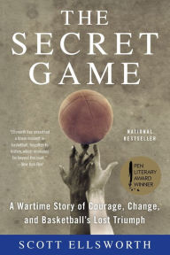Title: The Secret Game: A Wartime Story of Courage, Change, and Basketball's Lost Triumph, Author: Scott Ellsworth