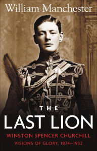 Title: The Last Lion: Winston Spencer Churchill, Volume 1: Visions of Glory, 1874-1932, Author: William Manchester