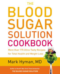 Title: The Blood Sugar Solution Cookbook: More than 175 Ultra-Tasty Recipes for Total Health and Weight Loss, Author: Mark Hyman MD