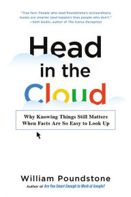 Title: Head in the Cloud: Why Knowing Things Still Matters When Facts Are So Easy to Look Up, Author: William Poundstone
