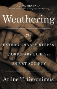 Title: Weathering: The Extraordinary Stress of Ordinary Life in an Unjust Society, Author: Arline T Geronimus