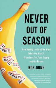 Title: Never Out of Season: How Having the Food We Want When We Want It Threatens Our Food Supply and Our Future, Author: Rob Dunn