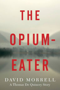Title: The Opium-Eater: A Thomas De Quincey Story, Author: David Morrell