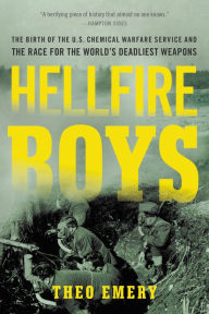 Title: Hellfire Boys: The Birth of the U.S. Chemical Warfare Service and the Race for the World¿s Deadliest Weapons, Author: Theo Emery