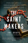 The Saint Makers: Inside the Catholic Church and How a War Hero Inspired a Journey of Faith