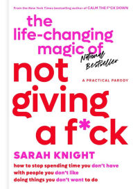 Title: The Life-Changing Magic of Not Giving a F*ck: How to Stop Spending Time You Don't Have with People You Don't Like Doing Things You Don't Want to Do, Author: Sarah Knight