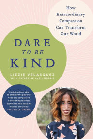 Title: Dare to Be Kind: How Extraordinary Compassion Can Transform Our World, Author: Lizzie Velasquez