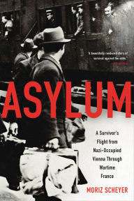 Title: Asylum: A Survivor's Flight from Nazi-Occupied Vienna Through Wartime France, Author: Moriz Scheyer