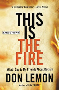Title: This Is the Fire: What I Say to My Friends About Racism, Author: Don Lemon