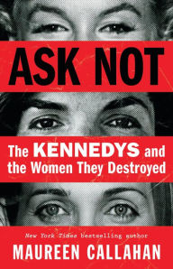 Title: Ask Not: The Kennedys and the Women They Destroyed, Author: Maureen Callahan