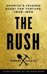 Title: The Rush: America's Fevered Quest for Fortune, 1848-1853, Author: Edward  Dolnick