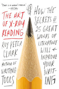 Title: The Art of X-Ray Reading: How the Secrets of 25 Great Works of Literature Will Improve Your Writing, Author: Roy Peter Clark