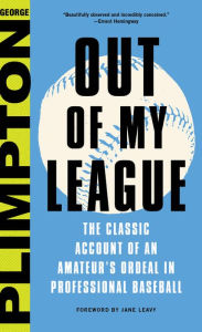 Title: Out of My League: The Classic Account of an Amateur's Ordeal in Professional Baseball, Author: George Plimpton