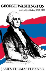 Title: George Washington and the New Nation (1783-1793), Author: James Thomas Flexner