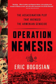 Title: Operation Nemesis: The Assassination Plot that Avenged the Armenian Genocide, Author: Eric Bogosian