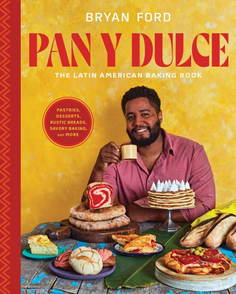 Pan y Dulce: The Latin American Baking Book (Pastries, Desserts, Rustic Breads, Savory Baking, and More)