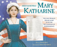 Title: Her Name Was Mary Katharine: The Only Woman Whose Name Is on the Declaration of Independence, Author: Ella Schwartz