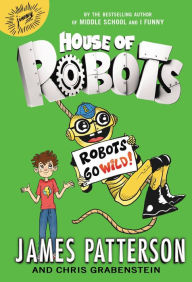 Title: Robots Go Wild! (House of Robots Series #2), Author: James Patterson