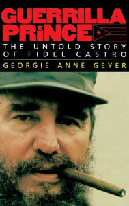 Title: Guerrilla Prince: The Untold Story of Fidel Castro, Author: Georgie Anne Geyer