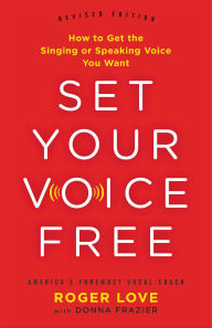 Title: Set Your Voice Free: How to Get the Singing or Speaking Voice You Want, Author: Roger Love