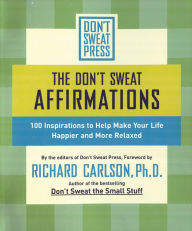 Title: The Don't Sweat Affirmations: 100 Inspirations to Help Make Your Life Happier and More Relaxed, Author: Richard Carlson