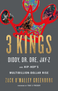 Title: 3 Kings: Diddy, Dr. Dre, Jay-Z, and Hip-Hop's Multibillion-Dollar Rise, Author: Zack O'Malley Greenburg