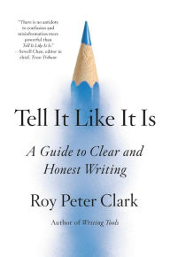 Title: Tell It Like It Is: A Guide to Clear and Honest Writing, Author: Roy Peter Clark