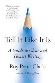 Title: Tell It Like It Is: A Guide to Clear and Honest Writing, Author: Roy Peter Clark