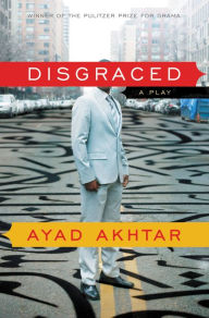 Title: Disgraced, Author: Ayad Akhtar