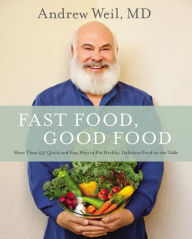 Title: Fast Food, Good Food: More Than 150 Quick and Easy Ways to Put Healthy, Delicious Food on the Table, Author: Andrew Weil