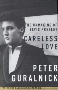 Title: Careless Love: The Unmaking of Elvis Presley, Author: Peter Guralnick