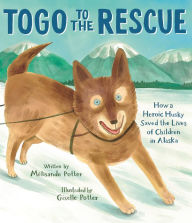 Title: Togo to the Rescue: How a Heroic Husky Saved the Lives of Children in Alaska, Author: Mélisande Potter