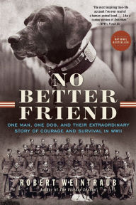 Title: No Better Friend: One Man, One Dog, and Their Extraordinary Story of Courage and Survival in WWII, Author: Robert Weintraub