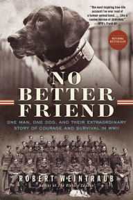 Title: No Better Friend: One Man, One Dog, and Their Extraordinary Story of Courage and Survival in WWII, Author: Robert Weintraub
