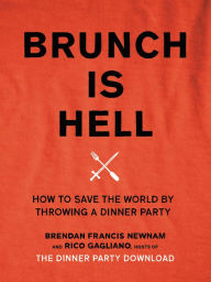 Title: Brunch Is Hell: How to Save the World by Throwing a Dinner Party, Author: Brendan Francis Newnam