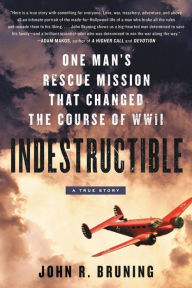 Title: Indestructible: One Man's Rescue Mission That Changed the Course of WWII, Author: John R. Bruning
