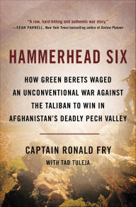 Title: Hammerhead Six: How Green Berets Waged an Unconventional War Against the Taliban to Win in Afghanistan's Deadly Pech Valley, Author: Ronald Fry