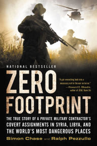 Title: Zero Footprint: The True Story of a Private Military Contractor's Covert Assignments in Syria, Libya, And the World's Most Dangerous Places, Author: Ralph Pezzullo