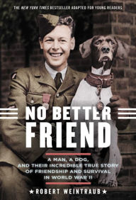 Title: No Better Friend: Young Readers Edition: A Man, a Dog, and Their Incredible True Story of Friendship and Survival in World War II, Author: Robert Weintraub