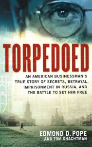 Title: Torpedoed: An American Businessman's True Story of Secrets, Betrayal, Imprisonment in Russia, and the Battle to, Author: Edmond D. Pope