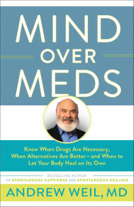 Title: Mind Over Meds: Know When Drugs Are Necessary, When Alternatives Are Better-and When to Let Your Body Heal on Its Own, Author: Andrew Weil