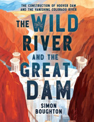 Title: The Wild River and the Great Dam: The Construction of Hoover Dam and the Vanishing Colorado River, Author: Simon Boughton
