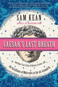 Title: Caesar's Last Breath: And Other True Tales of History, Science, and the Sextillions of Molecules in the Air Around Us, Author: Sam Kean