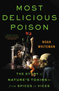 Title: Most Delicious Poison: The Story of Nature's Toxins-From Spices to Vices, Author: Noah Whiteman