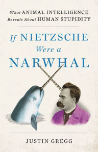 If Nietzsche Were a Narwhal: What Animal Intelligence Reveals About Human Stupidity Book Cover Image