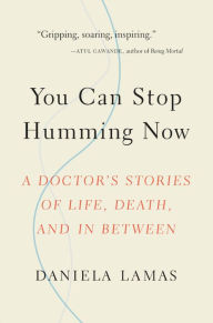 Title: You Can Stop Humming Now: A Doctor's Stories of Life, Death, and in Between, Author: Daniela Lamas