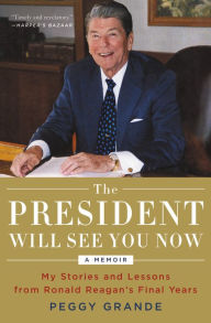 Title: The President Will See You Now: My Stories and Lessons from Ronald Reagan's Final Years, Author: Peggy Grande
