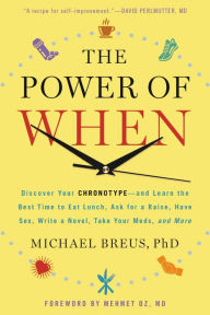 Title: The Power of When: Discover Your Chronotype--and the Best Time to Eat Lunch, Ask for a Raise, Have Sex, Write a Novel, Take Your Meds, and More, Author: Michael Breus PhD